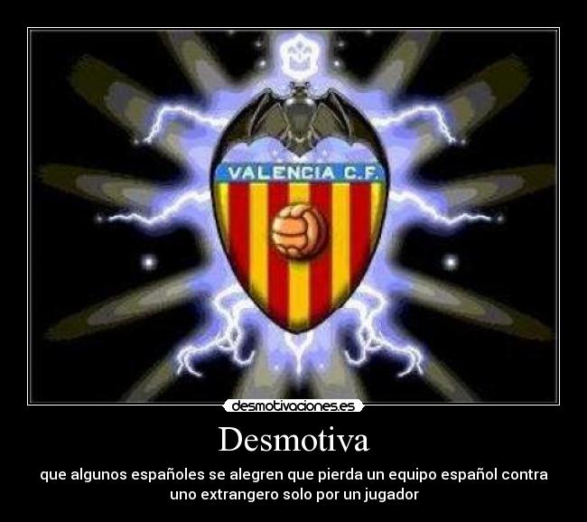 Desmotiva - que algunos españoles se alegren que pierda un equipo español contra
uno extrangero solo por un jugador