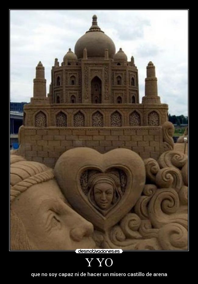 Y YO - que no soy capaz ni de hacer un misero castillo de arena