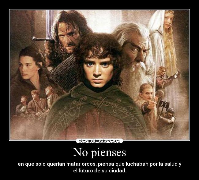 No pienses - en que solo querían matar orcos, piensa que luchaban por la salud y
el futuro de su ciudad.
