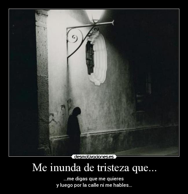 Me inunda de tristeza que... -