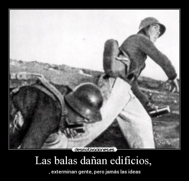 Las balas dañan edificios,  - , exterminan gente, pero jamás las ideas