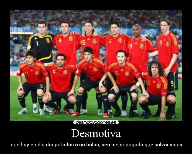 Desmotiva - que hoy en dia dar patadas a un balon, sea mejor pagado que salvar vidas