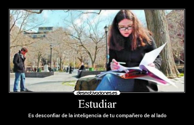 Estudiar - Es desconfiar de la inteligencia de tu compañero de al lado