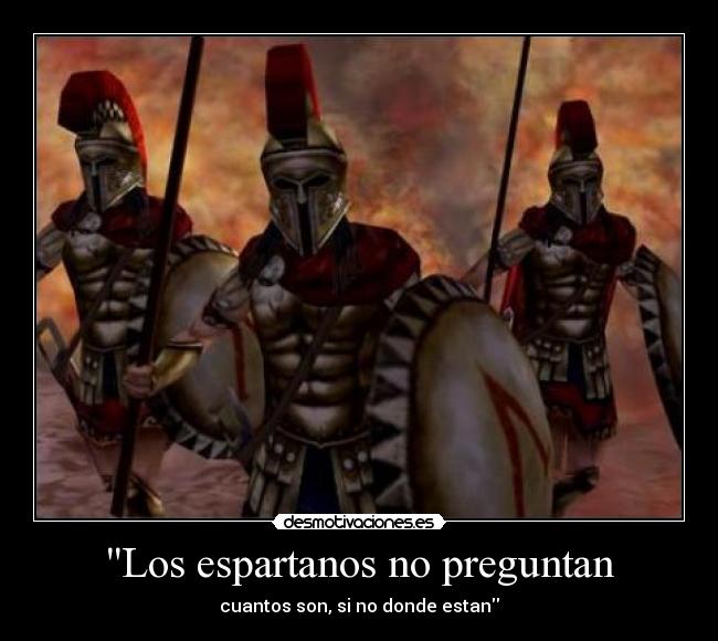 Los espartanos no preguntan - cuantos son, si no donde estan
