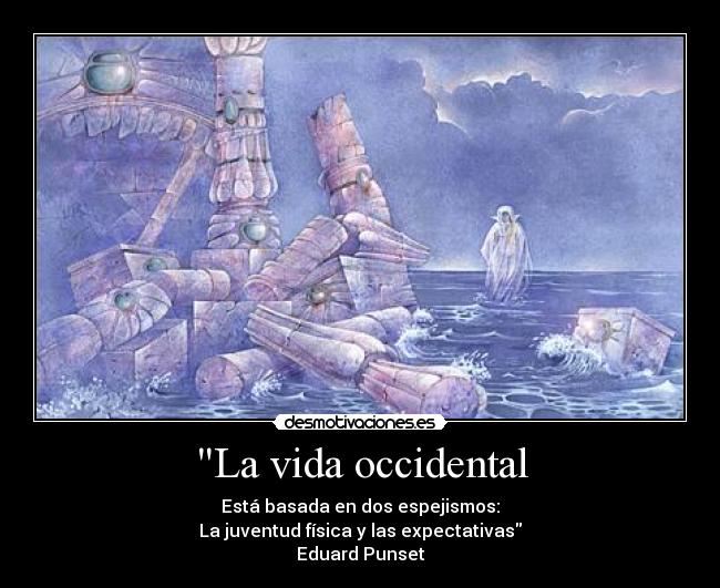 La vida occidental - Está basada en dos espejismos:
La juventud física y las expectativas
Eduard Punset
