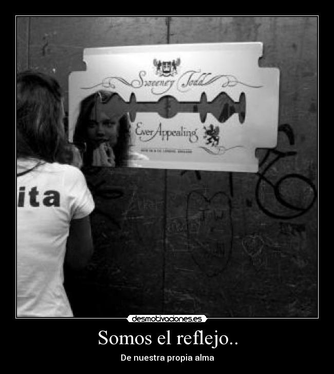 Somos el reflejo.. - De nuestra propia alma