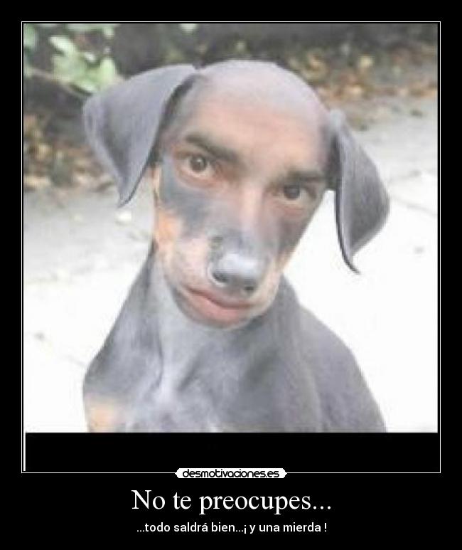 No te preocupes... -