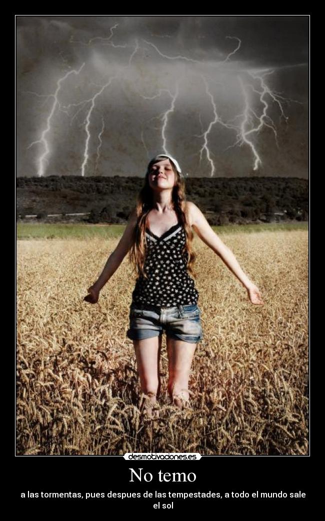 No temo - a las tormentas, pues despues de las tempestades, a todo el mundo sale el sol