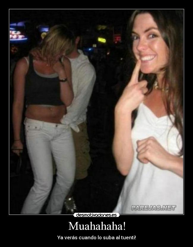 Muahahaha! - Ya verás cuando lo suba al tuenti!