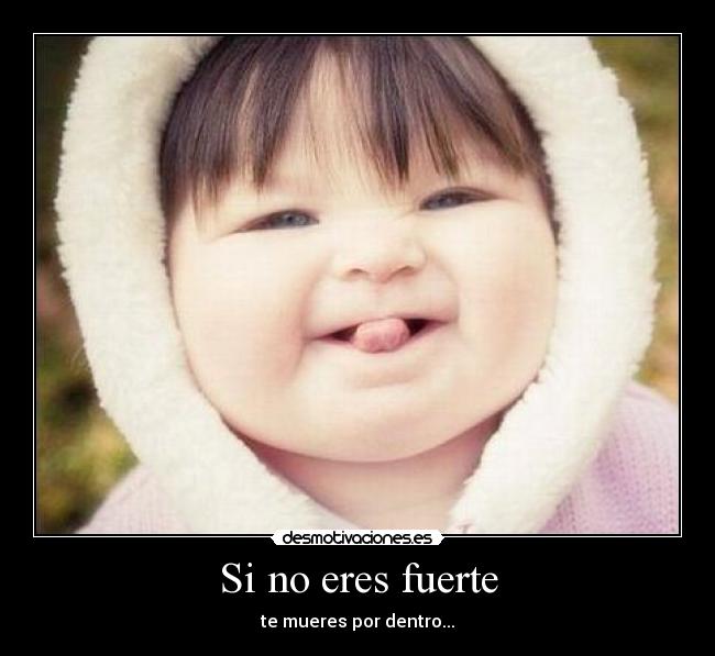Si no eres fuerte - te mueres por dentro...