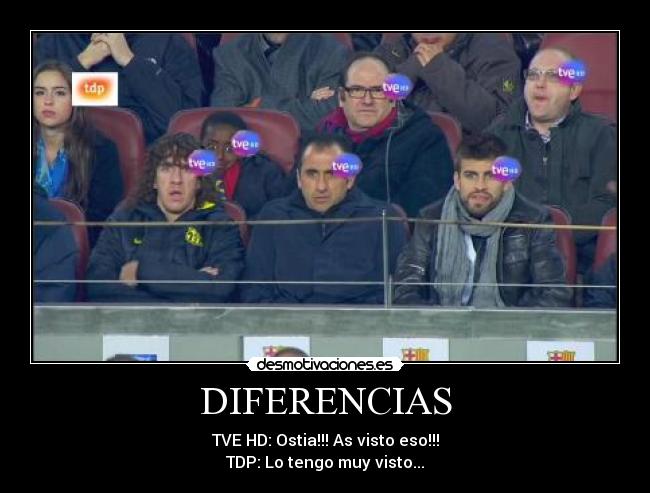 DIFERENCIAS - TVE HD: Ostia!!! As visto eso!!!
TDP: Lo tengo muy visto...
