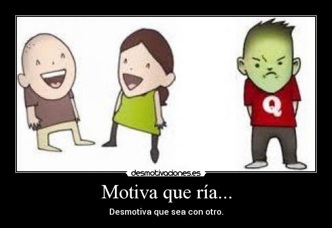 Motiva que ría... - Desmotiva que sea con otro.