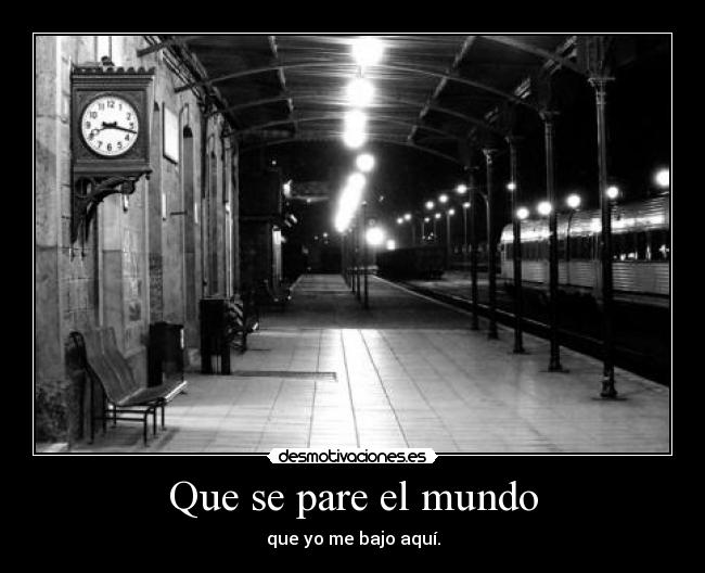 Que se pare el mundo - que yo me bajo aquí.