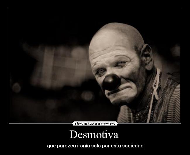 Desmotiva  - que parezca ironía solo por esta sociedad