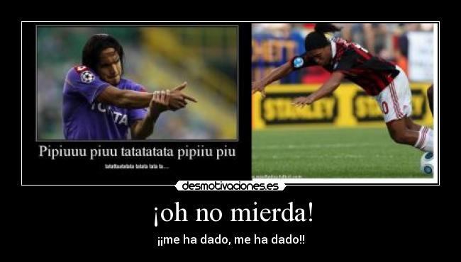 ¡oh no mierda! - ¡¡me ha dado, me ha dado!!