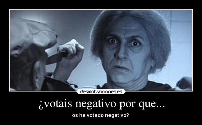 ¿votais negativo por que... - os he votado negativo? 