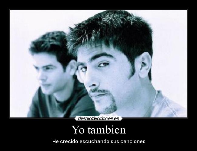 Yo tambien - He crecido escuchando sus canciones