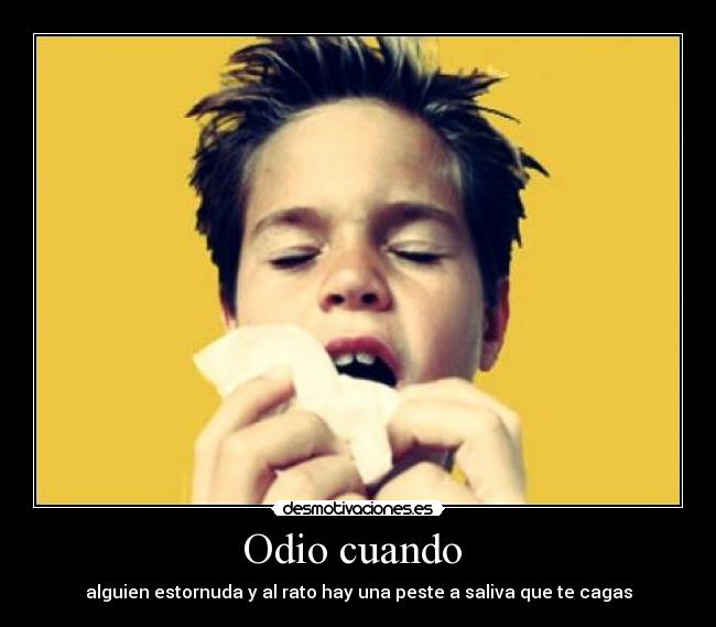 Odio cuando - alguien estornuda y al rato hay una peste a saliva que te cagas