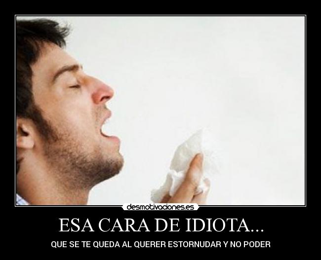 ESA CARA DE IDIOTA... -