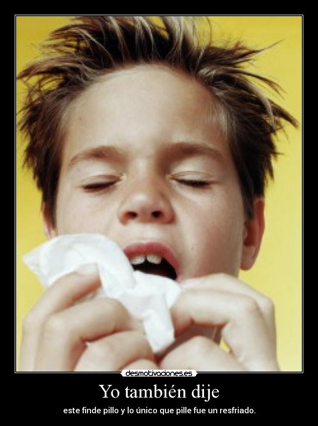 Yo también dije - este finde pillo y lo único que pille fue un resfriado.