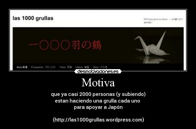 Motiva - que ya casi 2000 personas (y subiendo)
estan haciendo una grulla cada uno
para apoyar a Japón
(http://las1000grullas.wordpress.com)