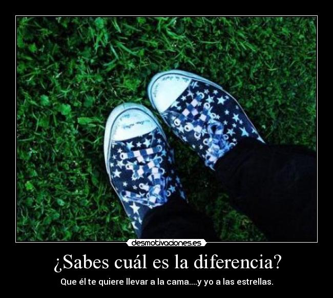 ¿Sabes cuál es la diferencia? - Que él te quiere llevar a la cama....y yo a las estrellas.