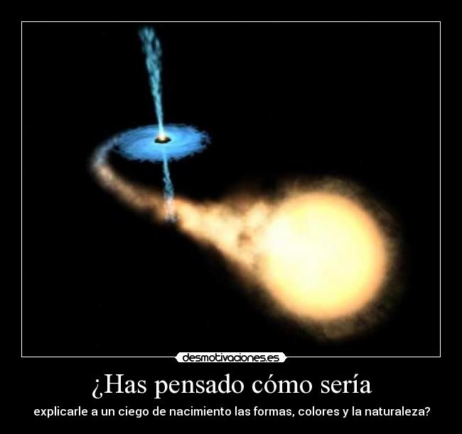 ¿Has pensado cómo sería - explicarle a un ciego de nacimiento las formas, colores y la naturaleza?