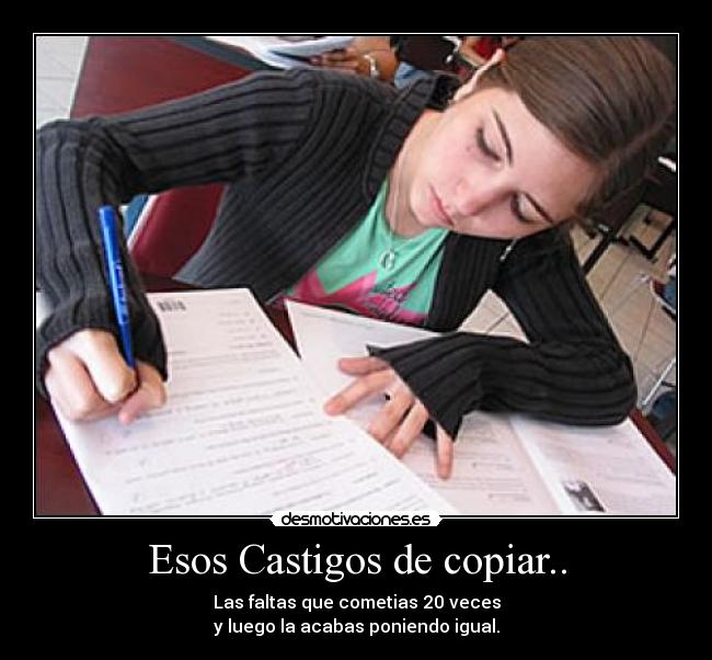 Esos Castigos de copiar.. - Las faltas que cometias 20 veces
y luego la acabas poniendo igual.