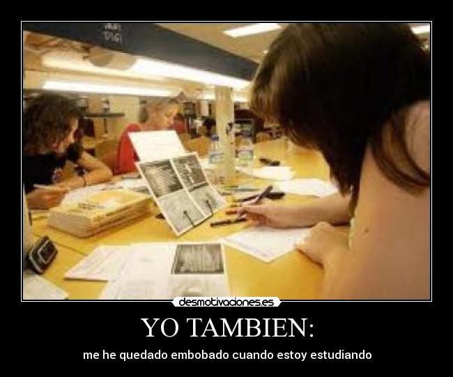 YO TAMBIEN: - me he quedado embobado cuando estoy estudiando