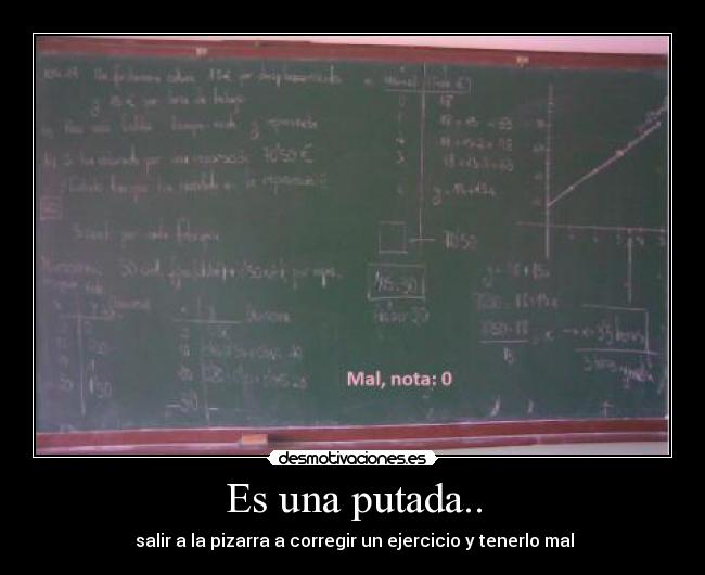 Es una putada.. -  salir a la pizarra a corregir un ejercicio y tenerlo mal