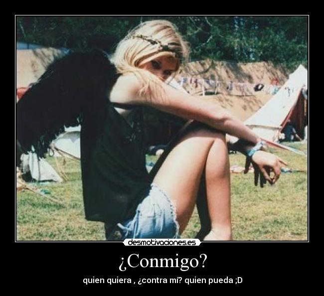 ¿Conmigo? - quien quiera , ¿contra mí? quien pueda ;D