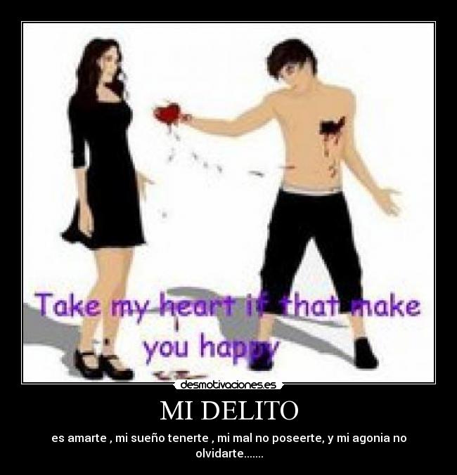 MI DELITO - es amarte , mi sueño tenerte , mi mal no poseerte, y mi agonia no olvidarte.......