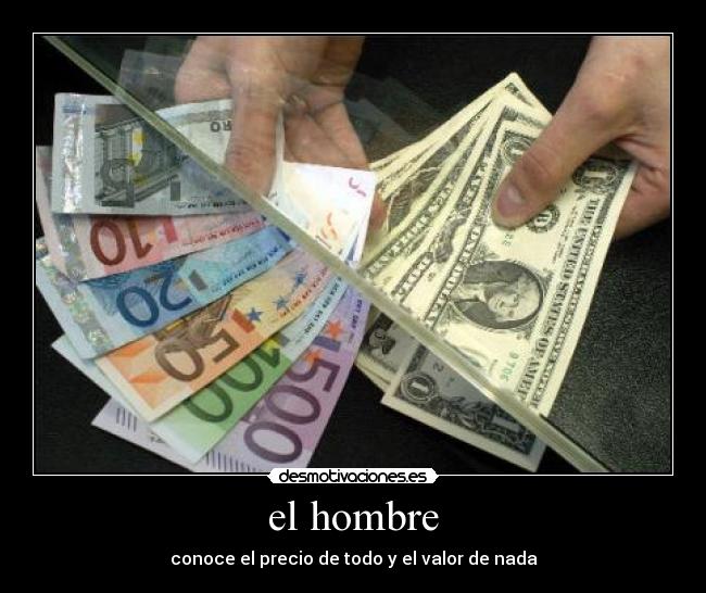 el hombre - conoce el precio de todo y el valor de nada