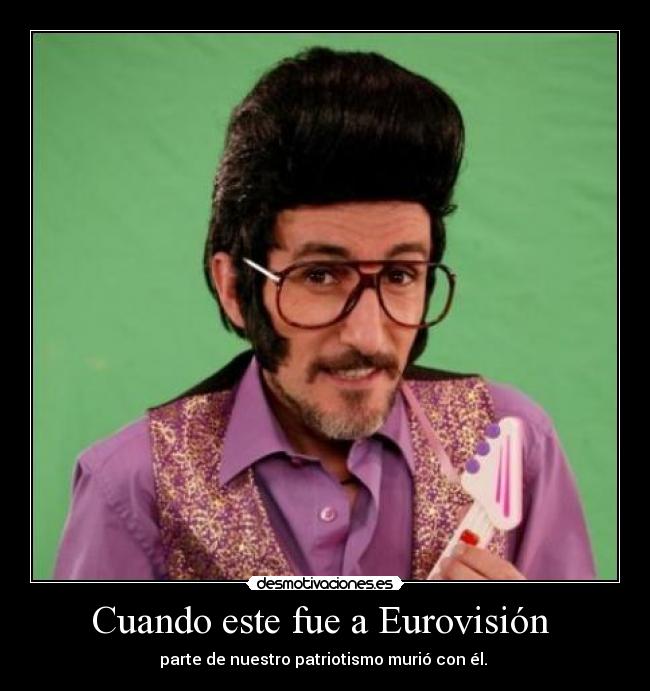 Cuando este fue a Eurovisión - parte de nuestro patriotismo murió con él.
