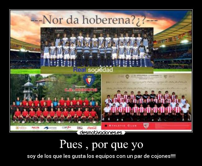 Pues , por que yo - soy de los que les gusta los equipos con un par de cojones!!!!