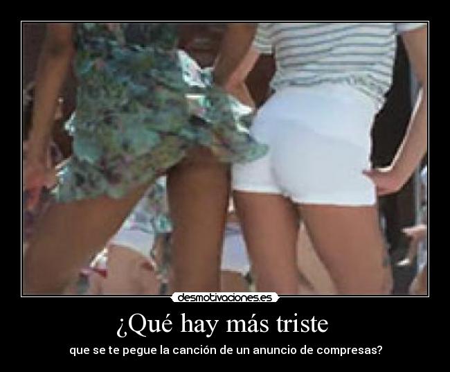 ¿Qué hay más triste  - que se te pegue la canción de un anuncio de compresas?
