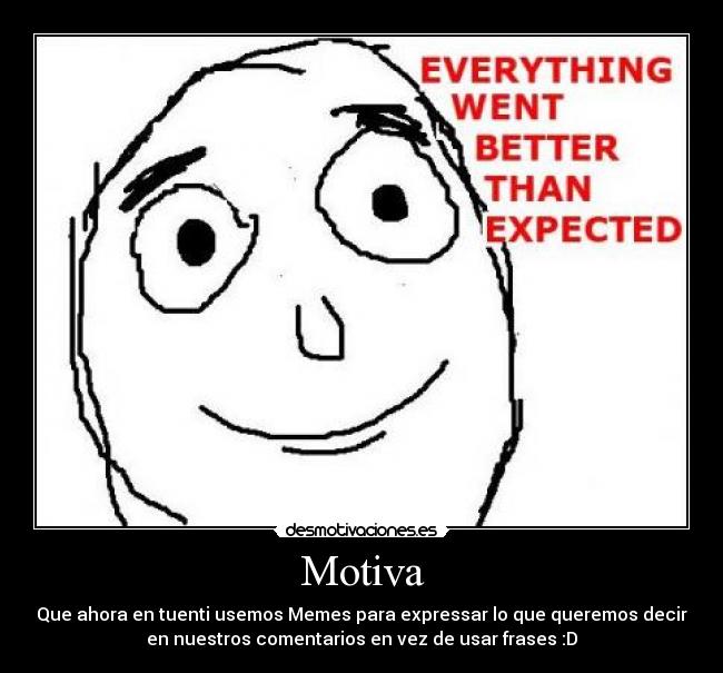 Motiva - Que ahora en tuenti usemos Memes para expressar lo que queremos decir
en nuestros comentarios en vez de usar frases :D