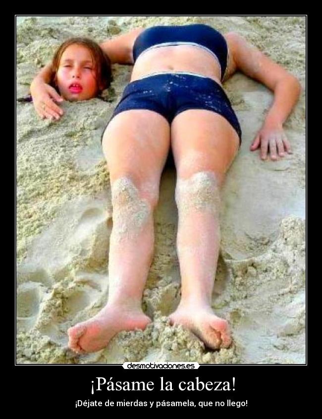 ¡Pásame la cabeza! -