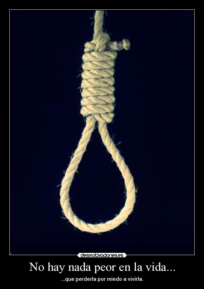 No hay nada peor en la vida... - ...que perderla por miedo a vivirla.