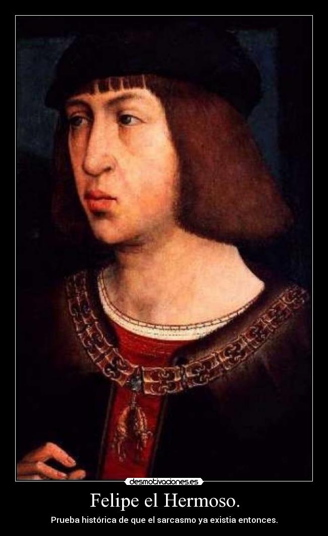 Felipe el Hermoso. - Prueba histórica de que el sarcasmo ya existia entonces.
