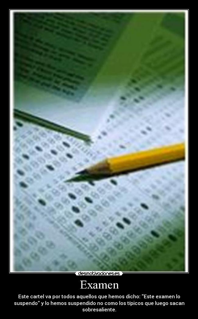 Examen - Este cartel va por todos aquellos que hemos dicho: Este examen lo
suspendo y lo hemos suspendido no como los típicos que luego sacan
sobresaliente.