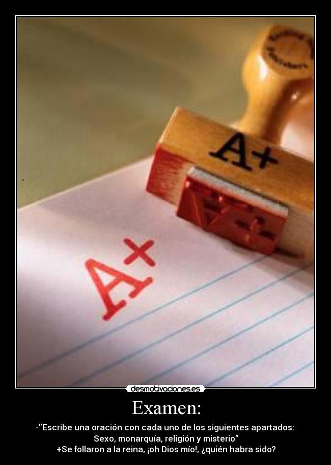 Examen: - -Escribe una oración con cada uno de los siguientes apartados: 
Sexo, monarquía, religión y misterio
+Se follaron a la reina, ¡oh Dios mío!, ¿quién habra sido?