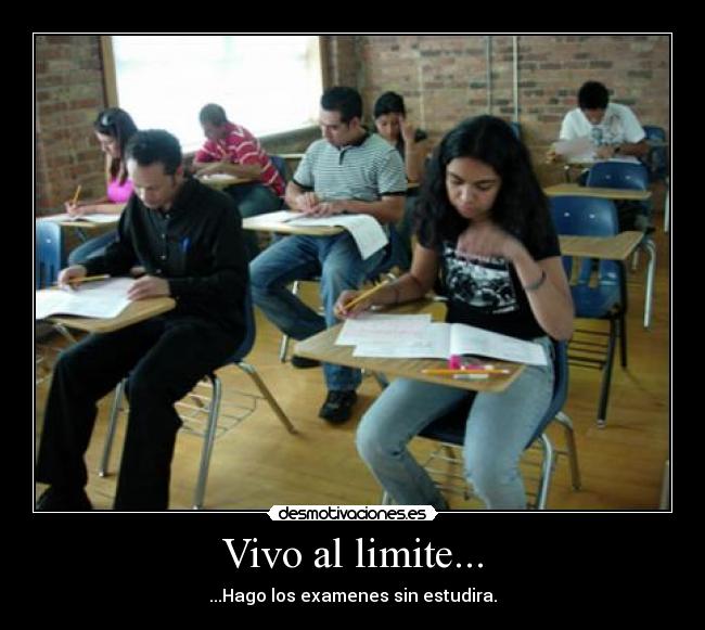Vivo al limite... - ...Hago los examenes sin estudira.