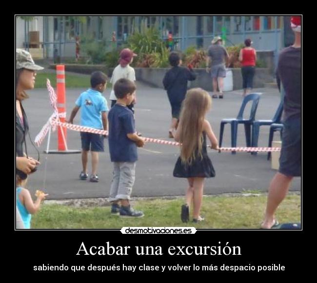 Acabar una excursión - sabiendo que después hay clase y volver lo más despacio posible