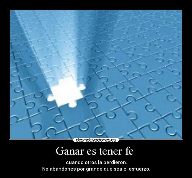 Ganar es tener fe - cuando otros la perdieron.
No abandones por grande que sea el esfuerzo.