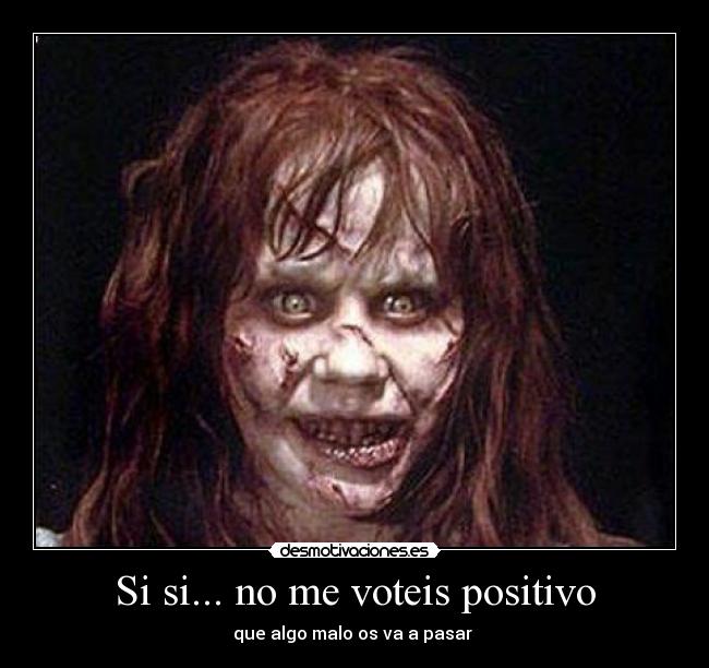 Si si... no me voteis positivo - que algo malo os va a pasar 
