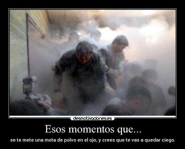 Esos momentos que... - se te mete una mota de polvo en el ojo, y crees que te vas a quedar ciego.
