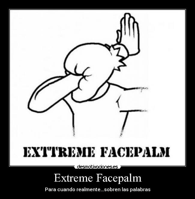 Extreme Facepalm - Para cuando realmente...sobren las palabras