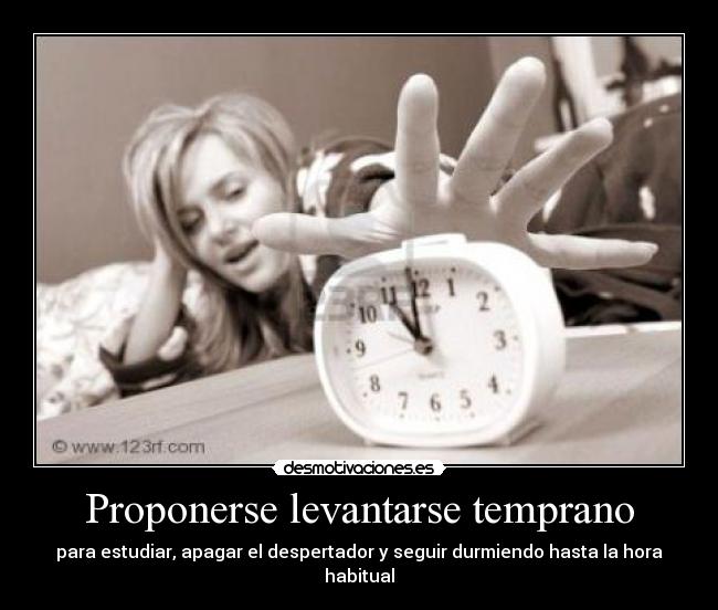Proponerse levantarse temprano - para estudiar, apagar el despertador y seguir durmiendo hasta la hora habitual
