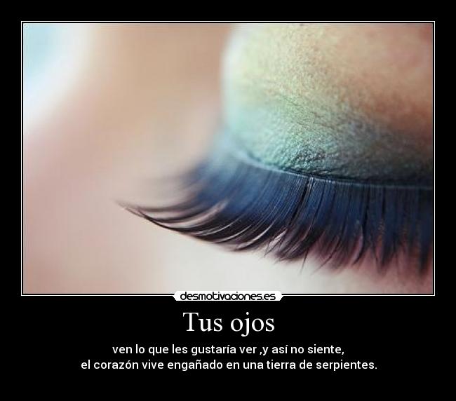 Tus ojos - ven lo que les gustaría ver ,y así no siente,
el corazón vive engañado en una tierra de serpientes.